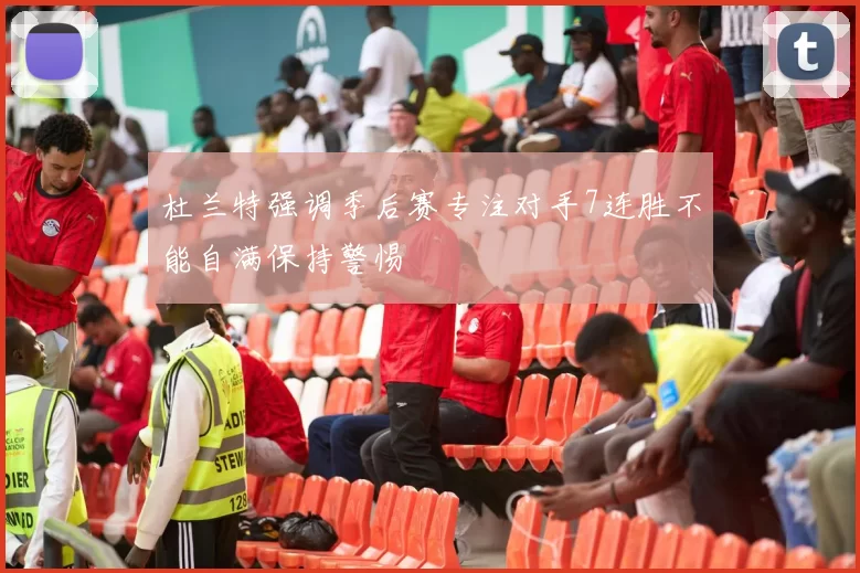 杜兰特强调季后赛专注对手7连胜不能自满保持警惕