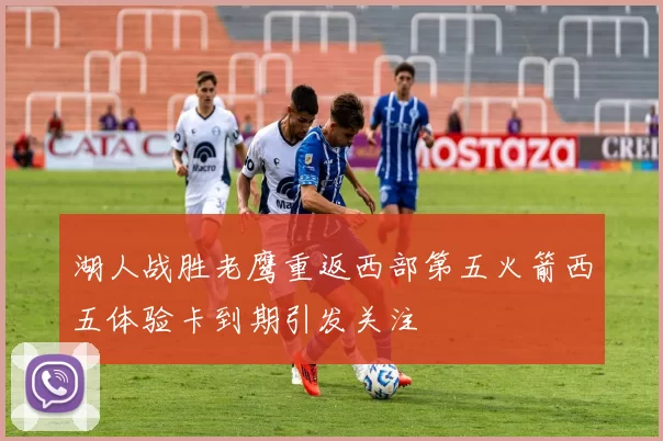 湖人战胜老鹰重返西部第五火箭西五体验卡到期引发关注