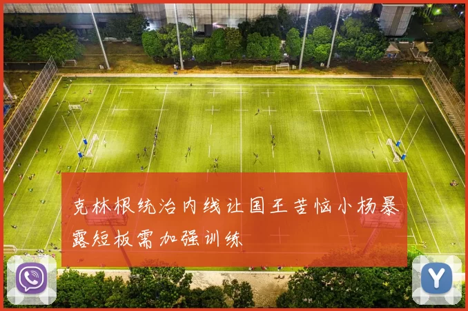 克林根统治内线让国王苦恼小杨暴露短板需加强训练