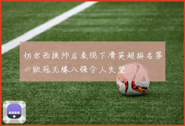 切尔西换帅后表现下滑英超排名第六欧冠无缘八强令人失望