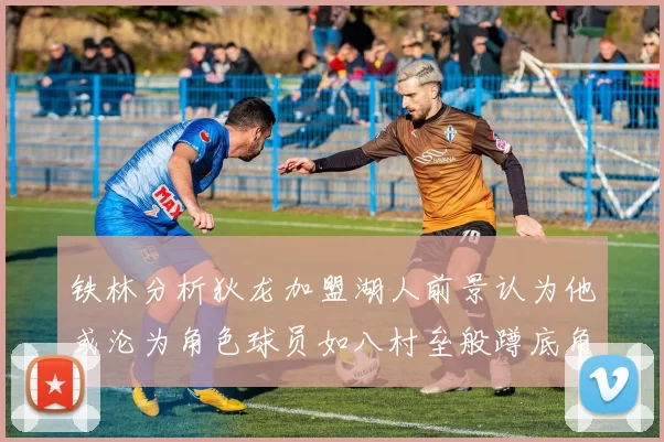 铁林分析狄龙加盟湖人前景认为他或沦为角色球员如八村垒般蹲底角