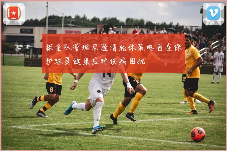 掘金队管理层澄清轮休策略旨在保护球员健康应对伤病困扰