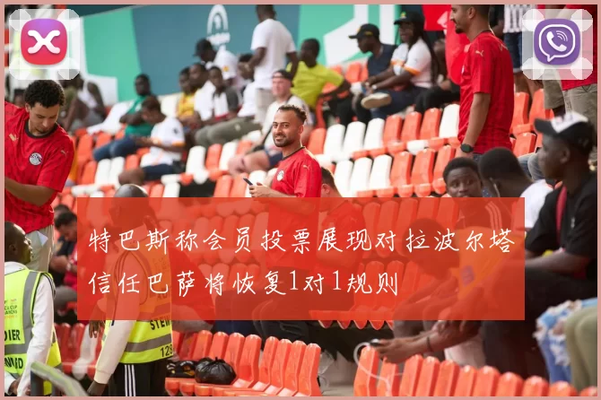 特巴斯称会员投票展现对拉波尔塔信任巴萨将恢复1对1规则