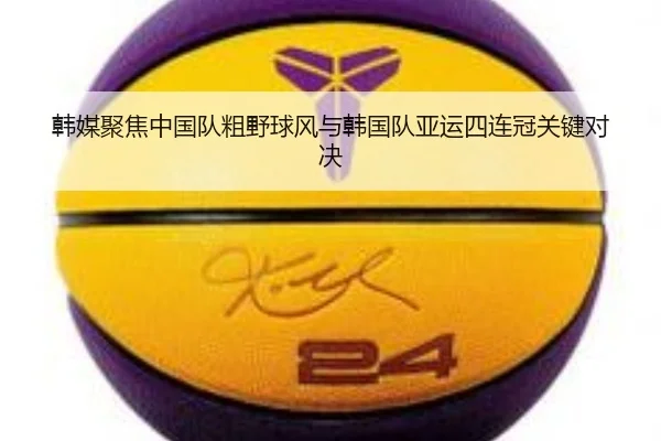 韩媒聚焦中国队粗野球风与韩国队亚运四连冠关键对决 - kaiyunsport