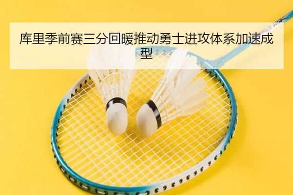 库里季前赛三分回暖推动勇士进攻体系加速成型 - kaiyunsport